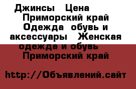 Джинсы › Цена ­ 500 - Приморский край Одежда, обувь и аксессуары » Женская одежда и обувь   . Приморский край